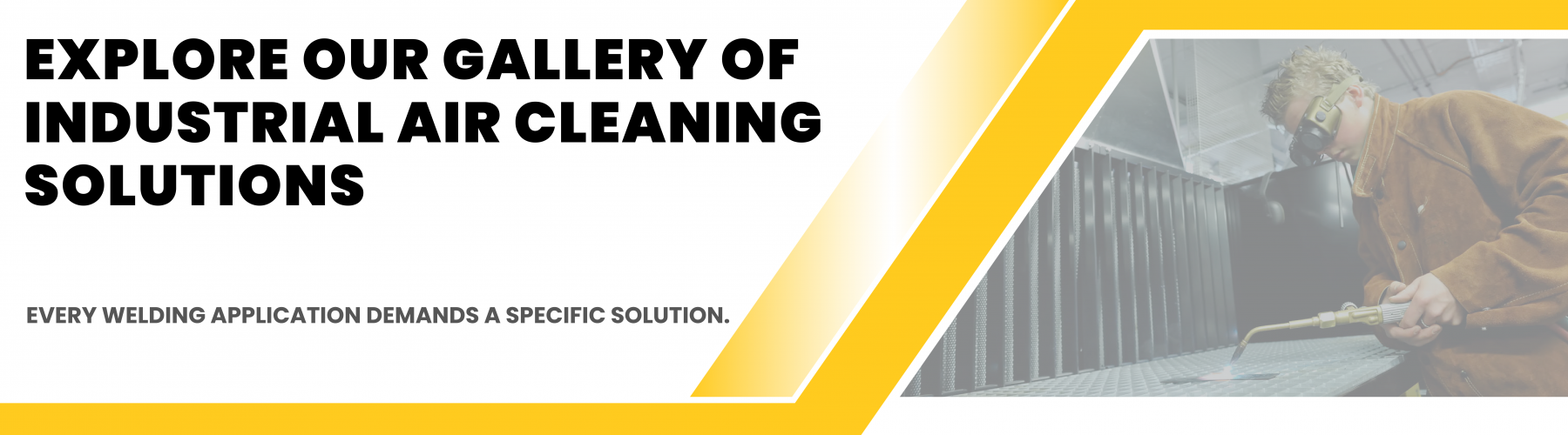 Explore our gallery of industrial air cleaning solutions. Every welding application demands a specific solution.